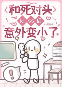 和死对头kiss后意外变小了